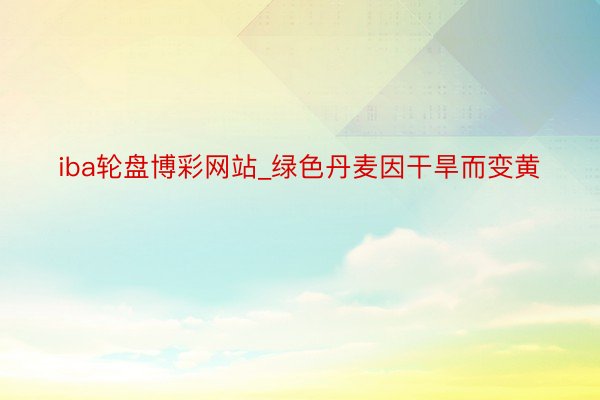 iba轮盘博彩网站_绿色丹麦因干旱而变黄