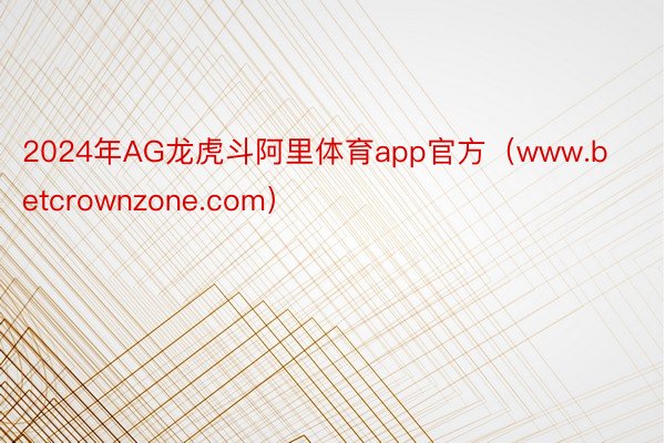 2024年AG龙虎斗阿里体育app官方（www.betcrownzone.com）