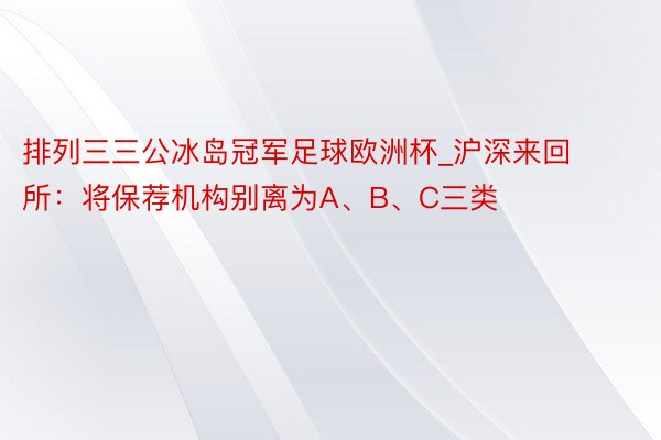 排列三三公冰岛冠军足球欧洲杯_沪深来回所：将保荐机构别离为A、B、C三类