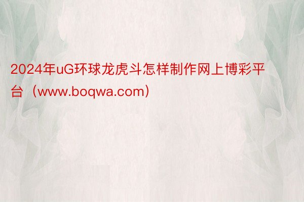 2024年uG环球龙虎斗怎样制作网上博彩平台（www.boqwa.com）