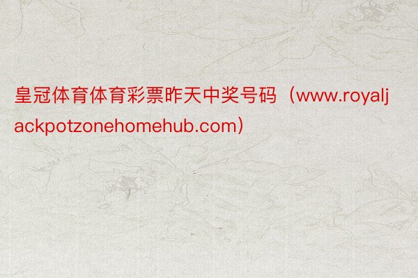 皇冠体育体育彩票昨天中奖号码（www.royaljackpotzonehomehub.com）