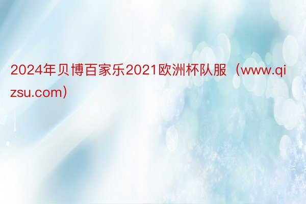 2024年贝博百家乐2021欧洲杯队服（www.qizsu.com）