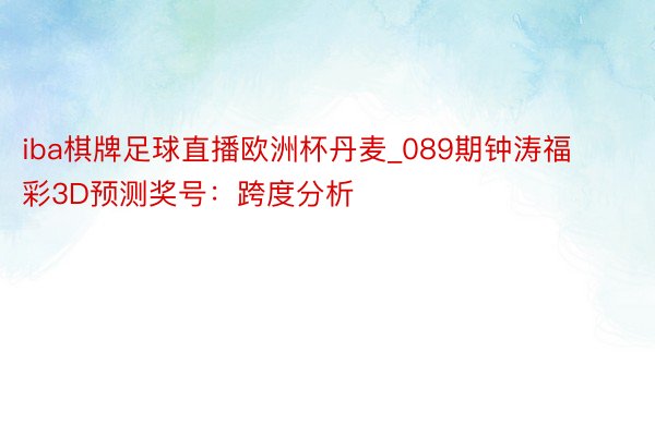 iba棋牌足球直播欧洲杯丹麦_089期钟涛福彩3D预测奖号：跨度分析