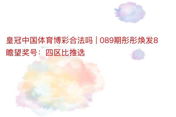 皇冠中国体育博彩合法吗 | 089期彤彤焕发8瞻望奖号：四区比推选