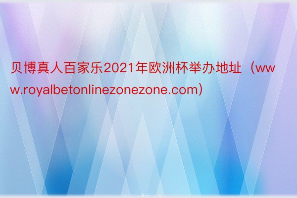 贝博真人百家乐2021年欧洲杯举办地址（www.royalbetonlinezonezone.com）