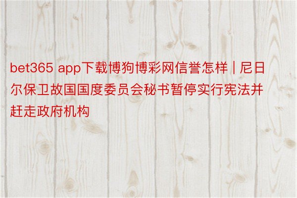 bet365 app下载博狗博彩网信誉怎样 | 尼日尔保卫故国国度委员会秘书暂停实行宪法并赶走政府机构