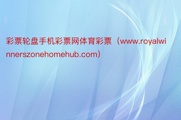 彩票轮盘手机彩票网体育彩票（www.royalwinnerszonehomehub.com）