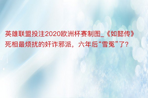 英雄联盟投注2020欧洲杯赛制图_《如懿传》死相最烦扰的奸诈邪派，六年后“雪冤”了？