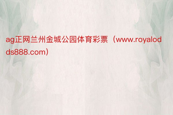 ag正网兰州金城公园体育彩票（www.royalodds888.com）