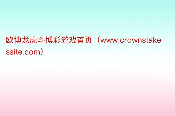 欧博龙虎斗博彩游戏首页（www.crownstakessite.com）