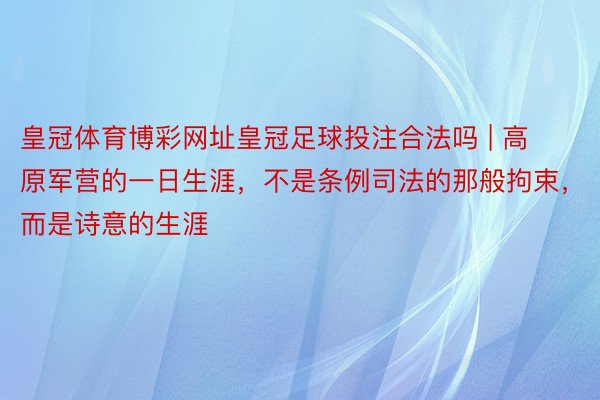 皇冠体育博彩网址皇冠足球投注合法吗 | 高原军营的一日生涯，不是条例司法的那般拘束，而是诗意的生涯