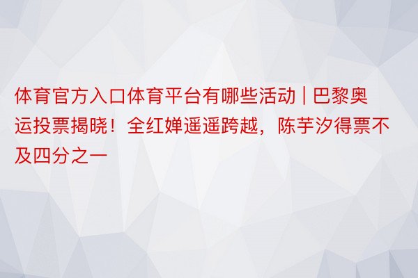 体育官方入口体育平台有哪些活动 | 巴黎奥运投票揭晓！全红婵遥遥跨越，陈芋汐得票不及四分之一